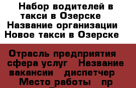 Набор водителей в такси в Озерске. › Название организации ­ Новое такси в Озерске. › Отрасль предприятия ­ сфера услуг › Название вакансии ­ диспетчер › Место работы ­ пр.Ленина 90. › Подчинение ­ диспетчеру › Максимальный оклад ­ 30 000 › Возраст от ­ 18 › Возраст до ­ 65 - Челябинская обл. Работа » Вакансии   . Челябинская обл.